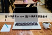 比特币病毒win10（比特币病毒黑客是谁）