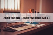 闪讯比特币病毒（闪讯比特币病毒最新消息）