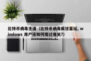 比特币病毒主谋（比特币病毒疯狂蔓延, windows 用户该如何度过难关?）