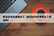 防范比特币病毒补丁（防范比特币病毒补丁有用吗）