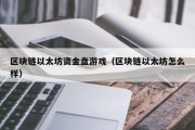 区块链以太坊资金盘游戏（区块链以太坊怎么样）