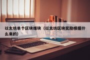 以太坊单个区块爆块（以太坊区块奖励根据什么来的）