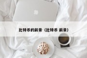 比特币的前景（比特币 前景）