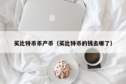 买比特币币产币（买比特币的钱去哪了）