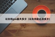 以太坊gas最大多少（以太坊能达到多少）