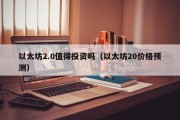 以太坊2.0值得投资吗（以太坊20价格预测）