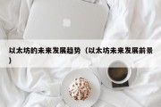 以太坊的未来发展趋势（以太坊未来发展前景）