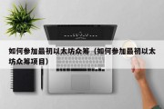 如何参加最初以太坊众筹（如何参加最初以太坊众筹项目）