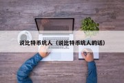 说比特币坑人（说比特币坑人的话）